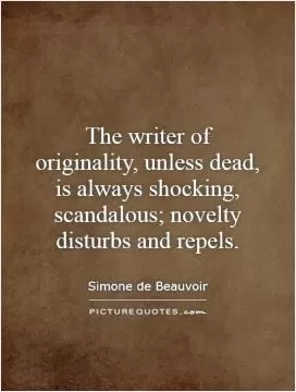The writer of originality, unless dead, is always shocking, scandalous; novelty disturbs and repels Picture Quote #1