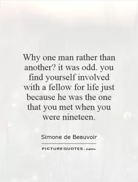 Why one man rather than another? it was odd. you find yourself involved with a fellow for life just because he was the one that you met when you were nineteen Picture Quote #1