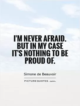 I'm never afraid. But in my case it's nothing to be proud of Picture Quote #1