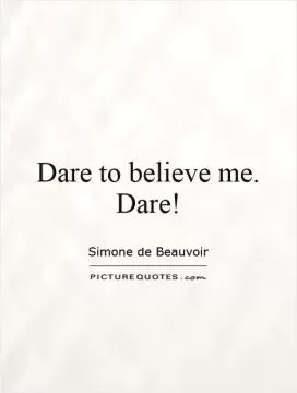 Dare to believe me. Dare! Picture Quote #1