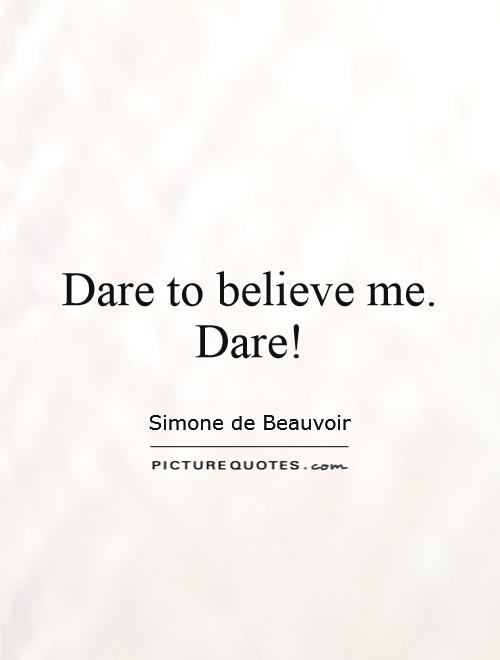 Dare to believe me. Dare! Picture Quote #1