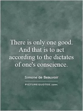 There is only one good. And that is to act according to the dictates of one's conscience Picture Quote #1