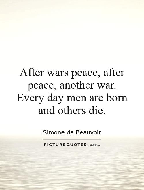After wars peace, after peace, another war. Every day men are born and others die Picture Quote #1