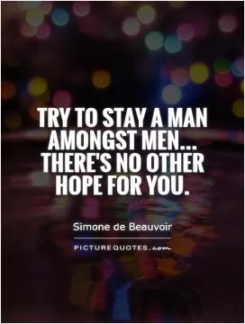 Try to stay a man amongst men... There's no other hope for you Picture Quote #1