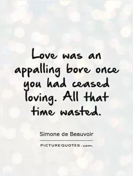 Love was an appalling bore once you had ceased loving. All that time wasted Picture Quote #1