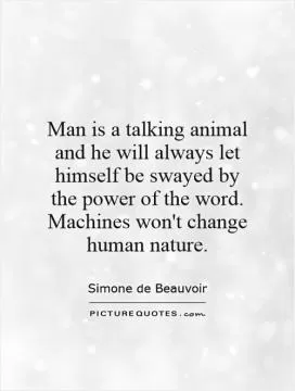Man is a talking animal and he will always let himself be swayed by the power of the word. Machines won't change human nature Picture Quote #1