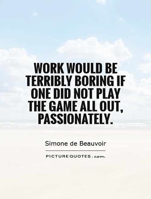 Work would be terribly boring if one did not play the game all out, passionately Picture Quote #1