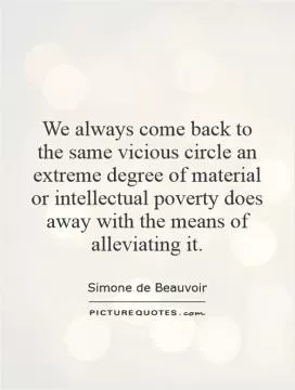 We always come back to the same vicious circle   an extreme degree of material or intellectual poverty does away with the means of alleviating it Picture Quote #1