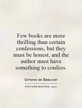 Few books are more thrilling than certain confessions, but they must be honest, and the author must have something to confess Picture Quote #1