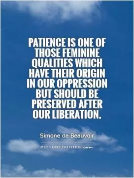 Patience is one of those feminine qualities which have their origin in our oppression but should be preserved after our liberation Picture Quote #1