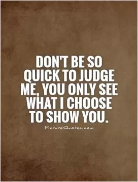 Don't be so quick to judge me, you only see what I choose to show you Picture Quote #1