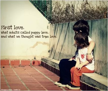 First love. What adults call puppy love, and what we thought was true love Picture Quote #1