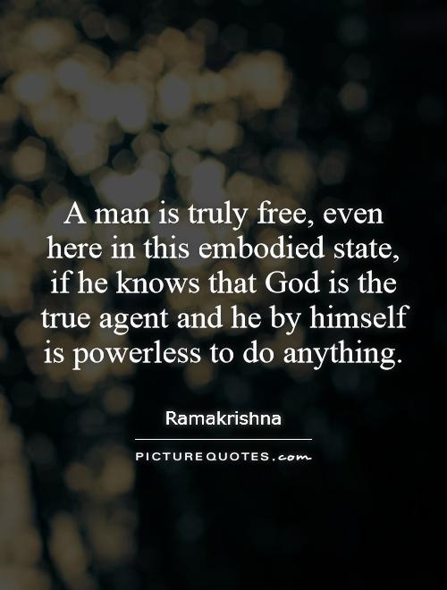 A man is truly free, even here in this embodied state, if he knows that God is the true agent and he by himself is powerless to do anything Picture Quote #1