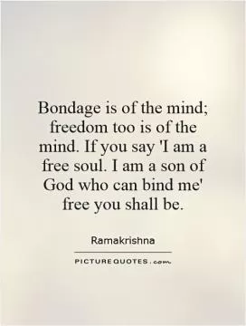 Bondage is of the mind; freedom too is of the mind. If you say 'I am a free soul. I am a son of God who can bind me' free you shall be Picture Quote #1
