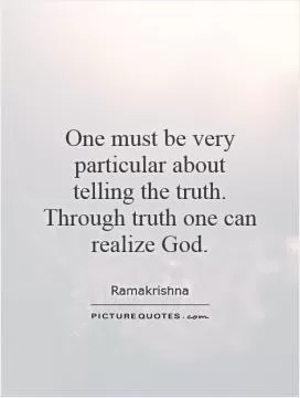 One must be very particular about telling the truth. Through truth one can realize God Picture Quote #1