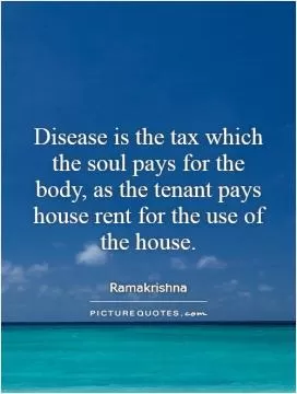 Disease is the tax which the soul pays for the body, as the tenant pays house rent for the use of the house Picture Quote #1
