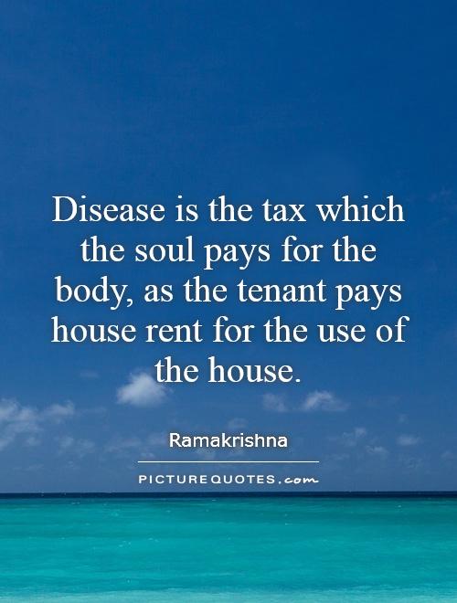 Disease is the tax which the soul pays for the body, as the tenant pays house rent for the use of the house Picture Quote #1