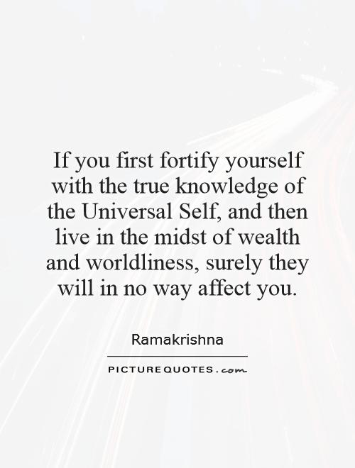 If you first fortify yourself with the true knowledge of the Universal Self, and then live in the midst of wealth and worldliness, surely they will in no way affect you Picture Quote #1