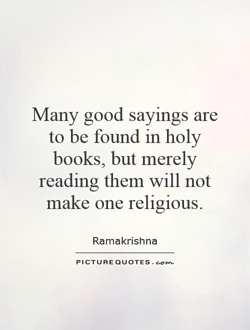 Many good sayings are to be found in holy books, but merely reading them will not make one religious Picture Quote #1