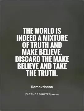The world is indeed a mixture of truth and make believe. Discard the make believe and take the truth Picture Quote #1