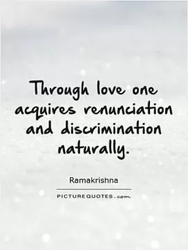 Through love one acquires renunciation and discrimination naturally Picture Quote #1