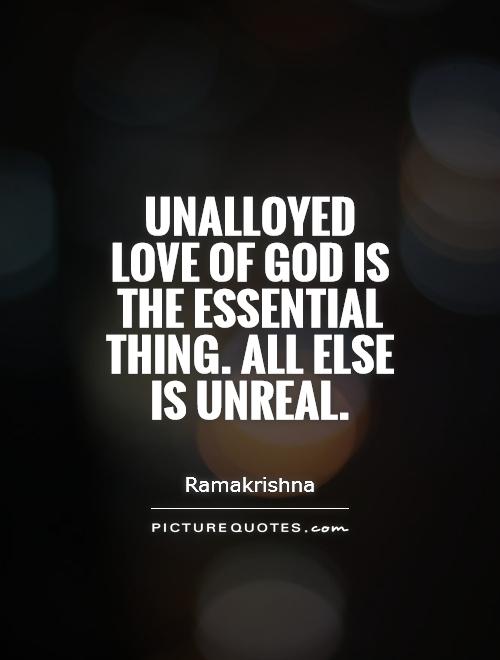 Unalloyed love of God is the essential thing. All else is unreal Picture Quote #1