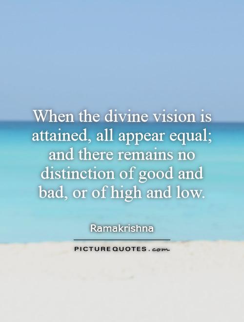 When the divine vision is attained, all appear equal; and there remains no distinction of good and bad, or of high and low Picture Quote #1