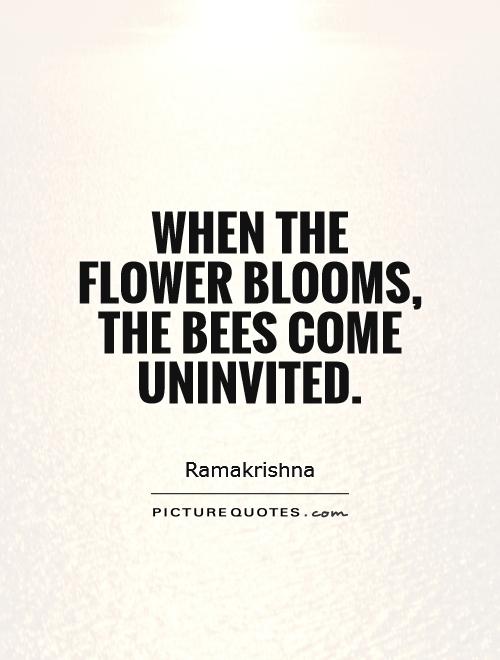 When the flower blooms, the bees come uninvited Picture Quote #1