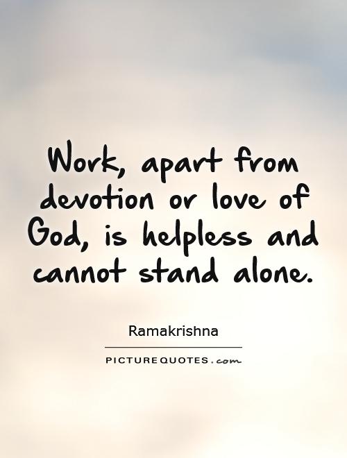 Work, apart from devotion or love of God, is helpless and cannot stand alone Picture Quote #1