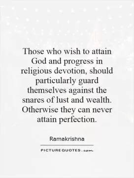 Those who wish to attain God and progress in religious devotion, should particularly guard themselves against the snares of lust and wealth. Otherwise they can never attain perfection Picture Quote #1