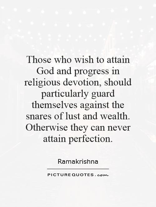 Those who wish to attain God and progress in religious devotion, should particularly guard themselves against the snares of lust and wealth. Otherwise they can never attain perfection Picture Quote #1