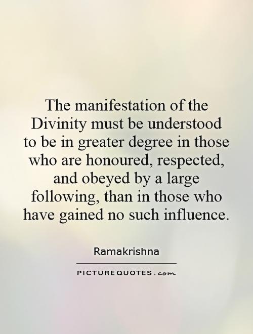 The manifestation of the Divinity must be understood to be in greater degree in those who are honoured, respected, and obeyed by a large following, than in those who have gained no such influence Picture Quote #1