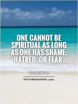 One cannot be spiritual as long as one has shame, hatred, or fear Picture Quote #1