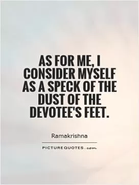 As for me, I consider myself as a speck of the dust of the devotee's feet Picture Quote #1