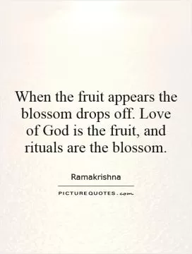 When the fruit appears the blossom drops off. Love of God is the fruit, and rituals are the blossom Picture Quote #1