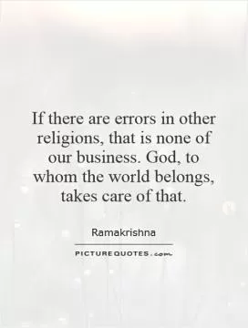 If there are errors in other religions, that is none of our business. God, to whom the world belongs, takes care of that Picture Quote #1