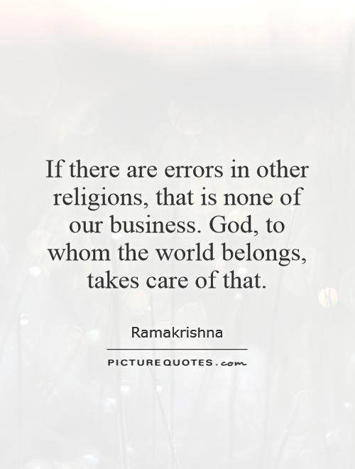 If there are errors in other religions, that is none of our business. God, to whom the world belongs, takes care of that Picture Quote #1