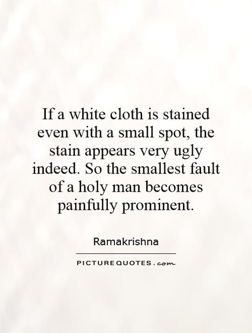 If a white cloth is stained even with a small spot, the stain appears very ugly indeed. So the smallest fault of a holy man becomes painfully prominent Picture Quote #1