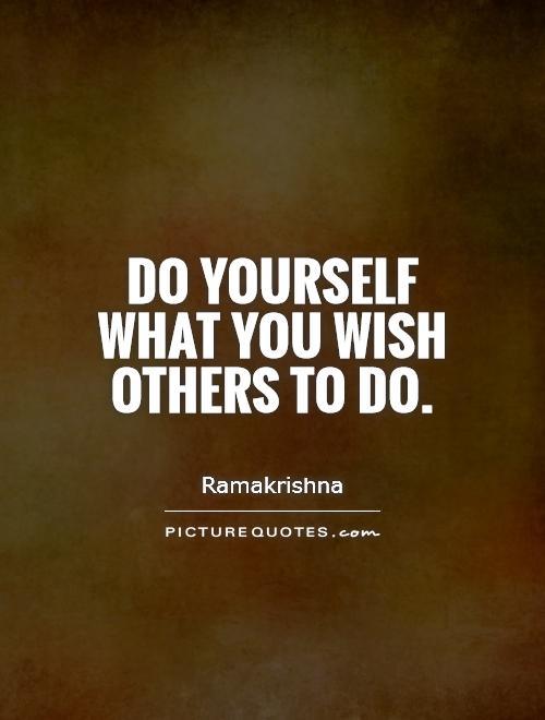Do yourself what you wish others to do Picture Quote #1