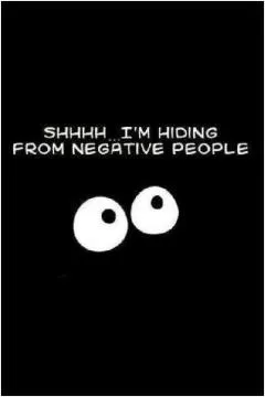 SHHHH... I'm hiding from negative people Picture Quote #1