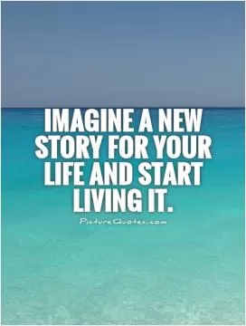 Imagine a new story for your life and start living it Picture Quote #1