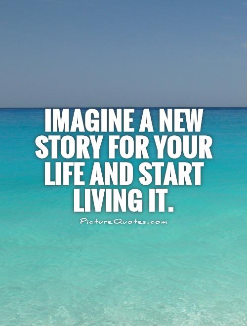 Imagine a new story for your life and start living it Picture Quote #1
