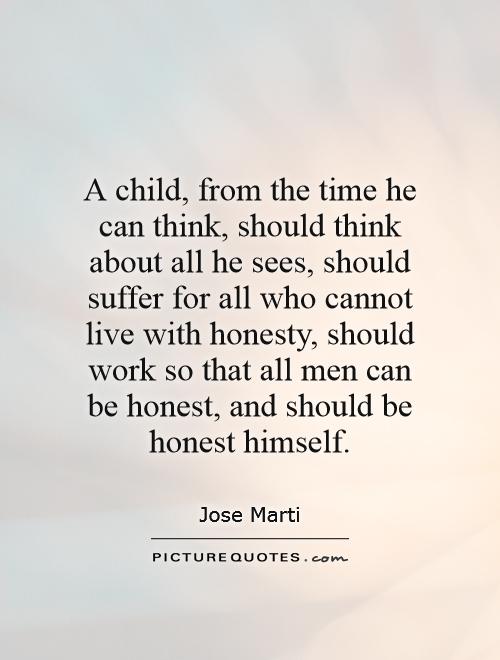 A child, from the time he can think, should think about all he sees, should suffer for all who cannot live with honesty, should work so that all men can be honest, and should be honest himself Picture Quote #1