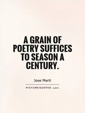 A grain of poetry suffices to season a century Picture Quote #1