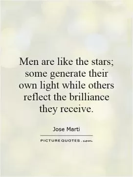 Men are like the stars; some generate their own light while others reflect the brilliance they receive Picture Quote #1