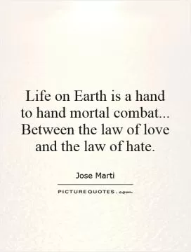 Life on Earth is a hand to hand mortal combat... Between the law of love and the law of hate Picture Quote #1
