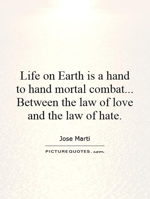 Life on Earth is a hand to hand mortal combat... Between the law of love and the law of hate Picture Quote #1