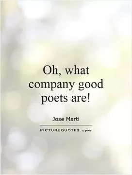 Oh, what company good poets are! Picture Quote #1