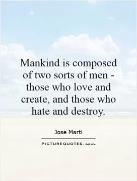 Mankind is composed of two sorts of men -  those who love and create, and those who hate and destroy Picture Quote #1