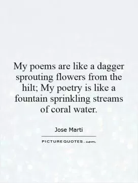 My poems are like a dagger sprouting flowers from the hilt; My poetry is like a fountain sprinkling streams of coral water Picture Quote #1